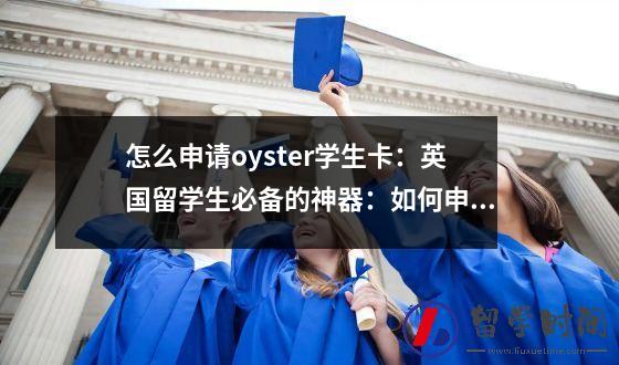 怎么申请oyster学生卡：英国留学生必备的神器：如何申请Oyster学生卡？