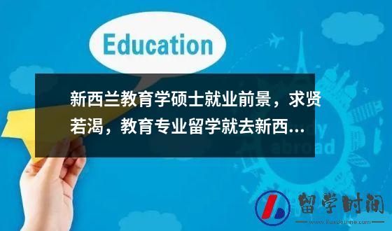 新西兰教育学硕士就业前景求贤若渴教育专业留学就去新西兰！就业+移民都有优势