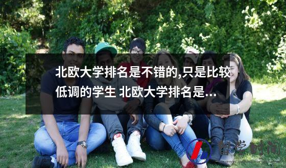 北欧大学排名是不错的只是比较低调的学生 北欧大学排名是不错的只是比较低调！