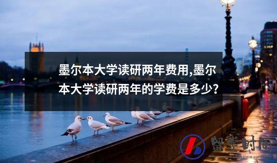 墨尔本大学读研两年费用墨尔本大学读研两年的学费是多少？