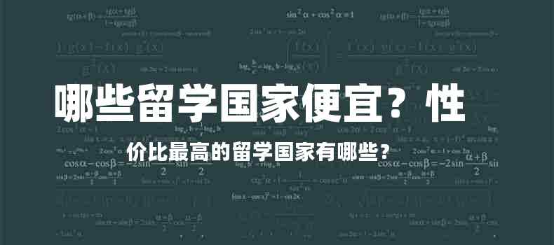 哪些国家留学费用便宜？ 去哪些国家留学性价比最高？