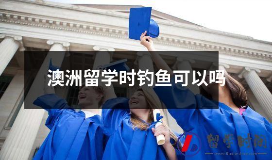 澳洲留学时钓鱼可以吗