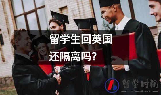 留学生回英国还隔离吗？最新