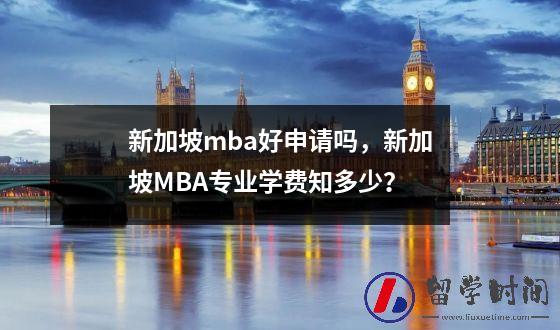 新加坡mba好申请吗新加坡MBA专业学费知多少？