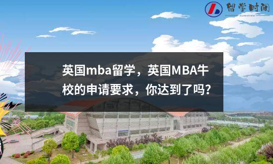 英国mba留学英国MBA牛校的申请要求你达到了吗？