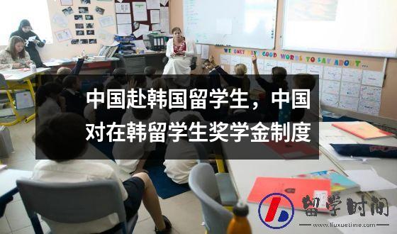 中国赴韩国留学生中国对在韩留学生奖学金制度