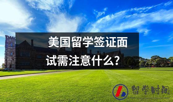 美国留学签证面试需注意什么？