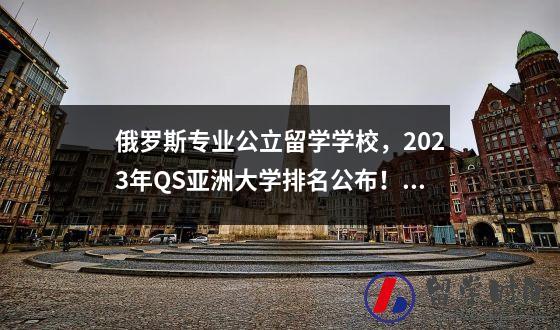 俄罗斯专业公立留学学校2023年QS亚洲大学排名公布！让我们看看韩国大学的表现。