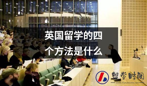 英国留学的四个方法是什么