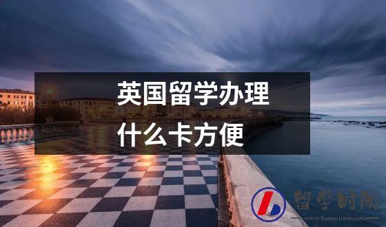 英国留学办工行什么卡