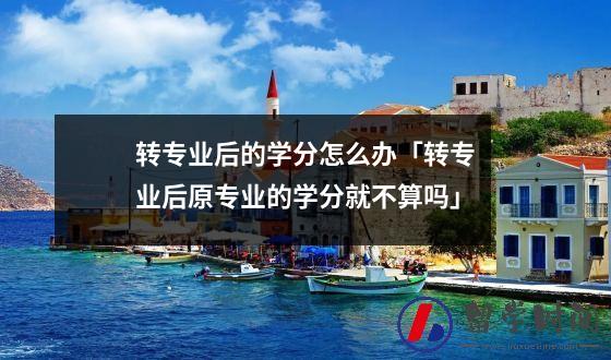 转专业后的学分怎么办转专业后原专业的学分就不算吗