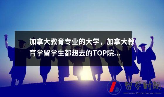 加拿大教育专业的大学加拿大教育学留学生都想去的TOP院校推荐