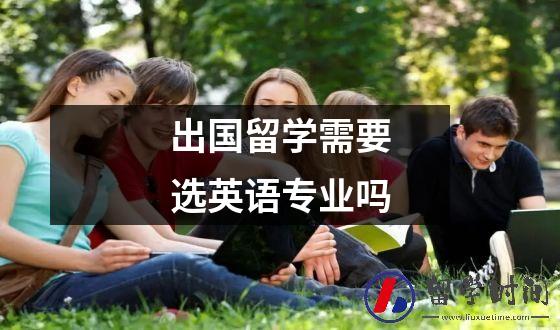 出国留学需要选英语专业吗