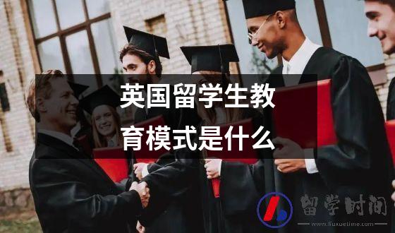 英国留学生教育模式是什么