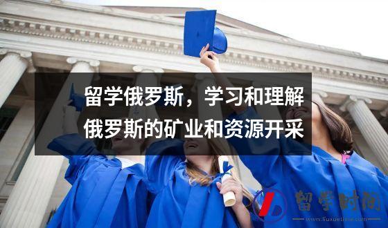 留学俄罗斯学习和理解俄罗斯的矿业和资源开采